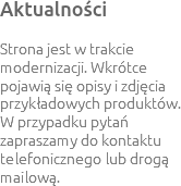 Aktualności Strona jest w trakcie modernizacji. Wkrótce pojawią się opisy i zdjęcia przykładowych produktów.
W przypadku pytań zapraszamy do kontaktu telefonicznego lub drogą mailową.
